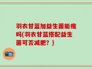 羽衣甘蓝加益生菌能瘦吗(羽衣甘蓝搭配益生菌可否减肥？)