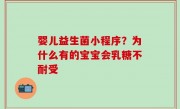 婴儿益生菌小程序？为什么有的宝宝会乳糖不耐受