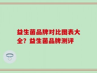 益生菌品牌对比图表大全？益生菌品牌测评