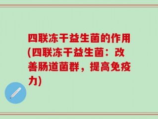 四联冻干益生菌的作用(四联冻干益生菌：改善肠道菌群，提高免疫力)