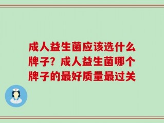 成人益生菌应该选什么牌子？成人益生菌哪个牌子的最好质量最过关