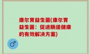康尔胃益生菌(康尔胃益生菌：促进肠道健康的有效解决方案)