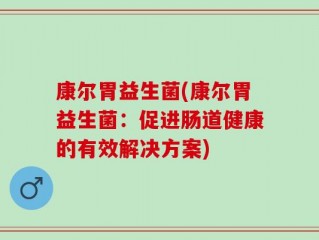 康尔胃益生菌(康尔胃益生菌：促进肠道健康的有效解决方案)