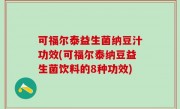 可福尔泰益生菌纳豆汁功效(可福尔泰纳豆益生菌饮料的8种功效)