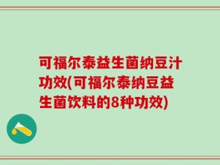 可福尔泰益生菌纳豆汁功效(可福尔泰纳豆益生菌饮料的8种功效)