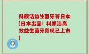 科颜洁益生菌牙膏日本(日本出品！科颜洁高效益生菌牙膏现已上市)