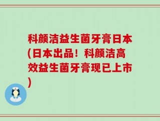 科颜洁益生菌牙膏日本(日本出品！科颜洁高效益生菌牙膏现已上市)