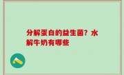 分解蛋白的益生菌？水解牛奶有哪些