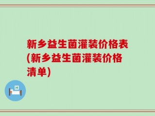 新乡益生菌灌装价格表(新乡益生菌灌装价格清单)