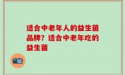 适合中老年人的益生菌品牌？适合中老年吃的益生菌