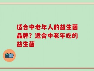 适合中老年人的益生菌品牌？适合中老年吃的益生菌
