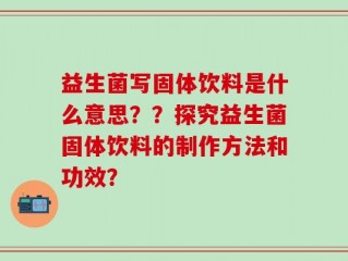 益生菌写固体饮料是什么意思？？探究益生菌固体饮料的制作方法和功效？