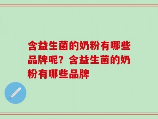 含益生菌的奶粉有哪些品牌呢？含益生菌的奶粉有哪些品牌
