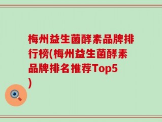 梅州益生菌酵素品牌排行榜(梅州益生菌酵素品牌排名推荐Top5)