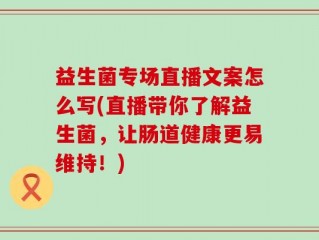 益生菌专场直播文案怎么写(直播带你了解益生菌，让肠道健康更易维持！)
