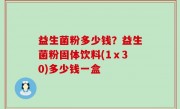 益生菌粉多少钱？益生菌粉固体饮料(1ⅹ30)多少钱一盒