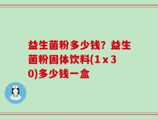 益生菌粉多少钱？益生菌粉固体饮料(1ⅹ30)多少钱一盒