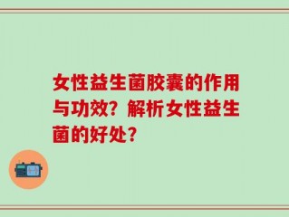女性益生菌胶囊的作用与功效？解析女性益生菌的好处？