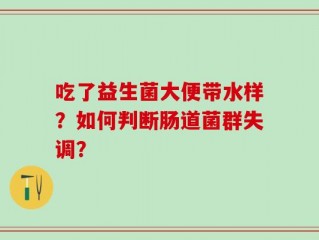 吃了益生菌大便带水样？如何判断肠道菌群失调？