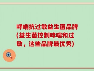 哮喘抗过敏益生菌品牌(益生菌控制哮喘和过敏，这些品牌最优秀)