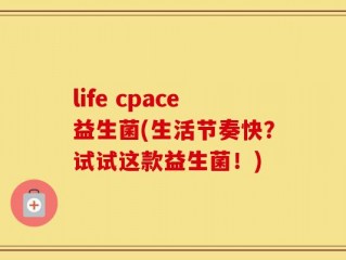 life cpace益生菌(生活节奏快？试试这款益生菌！)
