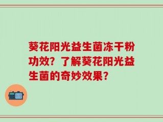 葵花阳光益生菌冻干粉功效？了解葵花阳光益生菌的奇妙效果？