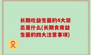 长期吃益生菌的4大禁忌是什么(长期食用益生菌的四大注意事项)