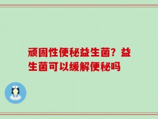 顽固性便秘益生菌？益生菌可以缓解便秘吗