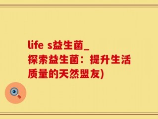 life s益生菌_探索益生菌：提升生活质量的天然盟友)