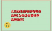 女性益生菌喷剂有哪些品牌(女性益生菌喷剂品牌推荐)