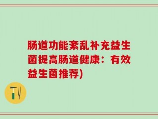 肠道功能紊乱补充益生菌提高肠道健康：有效益生菌推荐)