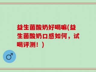 益生菌酸奶好喝嘛(益生菌酸奶口感如何，试喝评测！)