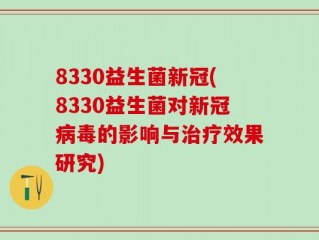8330益生菌新冠(8330益生菌对新冠病毒的影响与治疗效果研究)