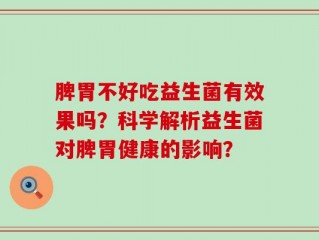脾胃不好吃益生菌有效果吗？科学解析益生菌对脾胃健康的影响？