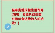 猫咪麦德氏益生菌作用(发现！麦德氏益生菌对猫咪有这些惊人的功效！)
