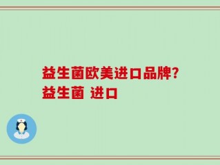 益生菌欧美进口品牌？益生菌 进口