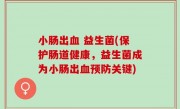 小肠出血 益生菌(保护肠道健康，益生菌成为小肠出血预防关键)