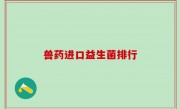 兽药进口益生菌排行