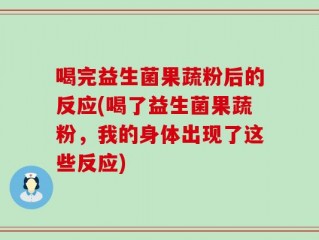 喝完益生菌果蔬粉后的反应(喝了益生菌果蔬粉，我的身体出现了这些反应)