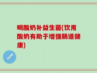 喝酸奶补益生菌(饮用酸奶有助于增强肠道健康)