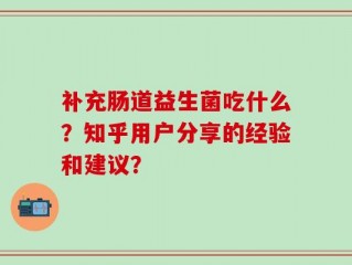 补充肠道益生菌吃什么？知乎用户分享的经验和建议？