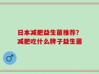 日本减肥益生菌推荐？减肥吃什么牌子益生菌