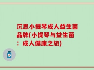 沉思小提琴成人益生菌品牌(小提琴与益生菌：成人健康之旅)