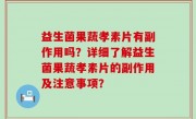 益生菌果蔬孝素片有副作用吗？详细了解益生菌果蔬孝素片的副作用及注意事项？