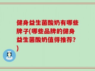 健身益生菌酸奶有哪些牌子(哪些品牌的健身益生菌酸奶值得推荐？)