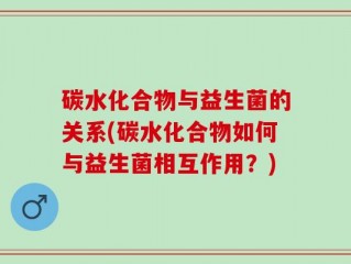 碳水化合物与益生菌的关系(碳水化合物如何与益生菌相互作用？)