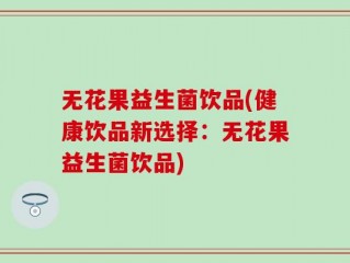 无花果益生菌饮品(健康饮品新选择：无花果益生菌饮品)
