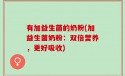 有加益生菌的奶粉(加益生菌奶粉：双倍营养，更好吸收)