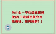 为什么一不吃益生菌就便秘(不吃益生菌会导致便秘，如何缓解？)