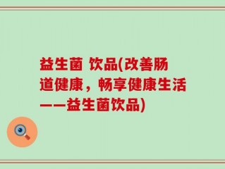 益生菌 饮品(改善肠道健康，畅享健康生活——益生菌饮品)